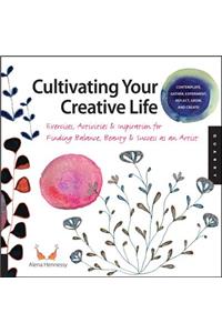 Cultivating Your Creative Life: Exercises, Activities, & Inspiration for Finding Balance, Beauty, and Success as an Artist