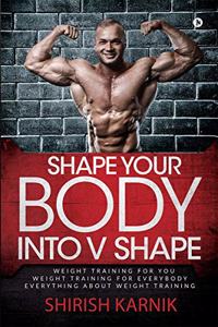 Shape Your Body into V Shape: Weight Training for You / Weight Training for Everybody / Everything About Weight Training (Images in Black & White)
