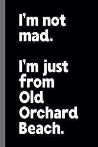 I'm not mad. I'm just from Old Orchard Beach.