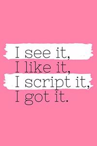 I See It, I Like It, I Script It, I Got It