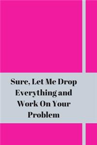 Sure, Let Me Drop Everything and Work On Your Problem