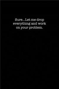 Sure...Let me drop everything and work on your problem.: College Ruled Lined Notebook for Coworkers