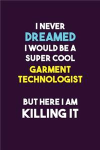 I Never Dreamed I would Be A Super Cool Garment Technologist But Here I Am Killing It: 6X9 120 pages Career Notebook Unlined Writing Journal