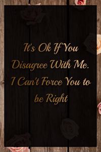 It's Ok If You Disagree With Me. I Can't Force You to be Right Humorous Minimalist Lined Notebook