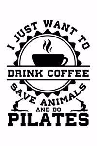 I Just Want to Drink Coffee Save Animals and Do Pilates