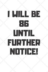 I will be 86 until further notice