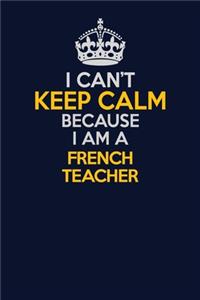 I Can't Keep Calm Because I Am A French Teacher