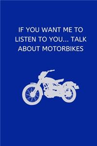If you want me to listen to you... talk about motorbikes