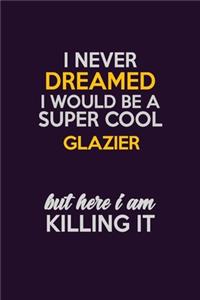 I Never Dreamed I Would Be A Super cool Glazier But Here I Am Killing It