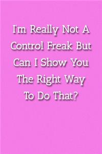 I'm Really Not A Control Freak But Can I Show You The Right Way To Do That? Notebook