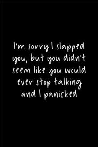 I'm Sorry I Slapped You, But You Didn't Seem Like You Would Ever Stop Talking And I Panicked