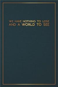 We Have Nothing to Lose and a World to See: Motivational Bullet Notebook - 120-Page Small Dot Grid Inspirational Journal - 6 X 9 Matte Softcover Diary