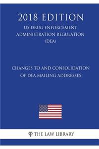 Changes to and Consolidation of DEA Mailing Addresses (US Drug Enforcement Administration Regulation) (DEA) (2018 Edition)