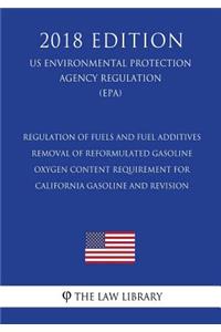 Regulation of Fuels and Fuel Additives - Removal of Reformulated Gasoline Oxygen Content Requirement for California Gasoline and Revision (US Environmental Protection Agency Regulation) (EPA) (2018 Edition)