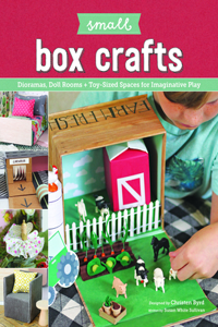 Small Box Crafts: Dioramas, Doll Rooms and Toy-Sized Spaces for Imaginative Play