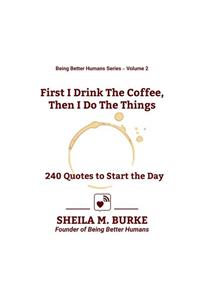 First I Drink the Coffee, Then I Do the Things
