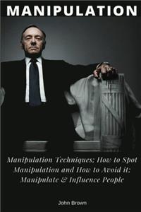 Manipulation: Manipulation Techniques; How to Spot Manipulation and How to Avoid It; Manipulate & Influence People, Science and Practice