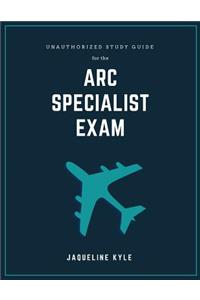 Unauthorized Study Guide for the ARC Specialist Exam