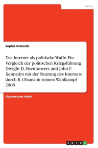 Das Internet als politische Waffe. Ein Vergleich der politischen Kriegsführung Dwight D. Eisenhowers und John F. Kennedys mit der Nutzung des Internets durch B. Obama in seinem Wahlkampf 2008
