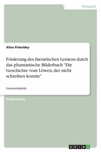 Förderung des literarischen Lernens durch das phantastische Bilderbuch Die Geschichte vom Löwen, der nicht schreiben konnte: Literaturdidaktik