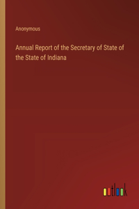 Annual Report of the Secretary of State of the State of Indiana