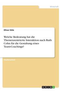 Welche Bedeutung hat die Themenzentrierte Interaktion nach Ruth Cohn für die Gestaltung eines Team-Coachings?