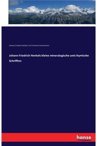 Johann Friedrich Henkels kleine mineralogische und chymische Schrifften
