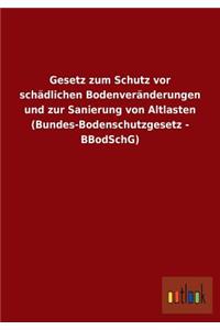 Gesetz Zum Schutz VOR Schadlichen Bodenveranderungen Und Zur Sanierung Von Altlasten (Bundes-Bodenschutzgesetz - Bbodschg)