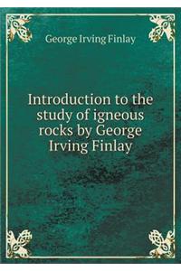 Introduction to the Study of Igneous Rocks by George Irving Finlay