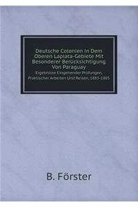 Deutsche Colonien in Dem Oberen Laplata-Gebiete Mit Besonderer Berücksichtigung Von Paraguay Ergebnisse Eingehender Prüfungen, Praktischer Arbeiten Und Reisen, 1883-1885