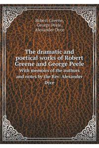 The Dramatic and Poetical Works of Robert Greene and George Peele with Memoirs of the Authors and Notes by the Rev. Alexander Dyce
