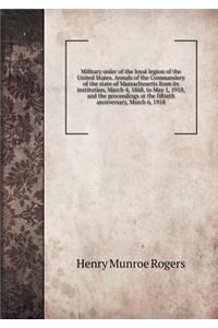 Military Order of the Loyal Legion of the United States. Annals of the Commandery of the State of Massachusetts from Its Institution, March 4, 1868, to May 1, 1918, and the Proceedings at the Fiftieth Anniversary, March 6, 1918