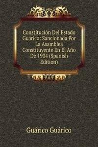 Constitucion Del Estado Guarico: Sancionada Por La Asamblea Constituyente En El Ano De 1904 (Spanish Edition)