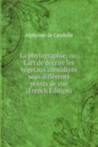 La phytographie; ou, L'art de decrire les vegetaux consideres sous differents points de vue (French Edition)