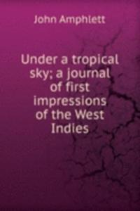 Under a tropical sky; a journal of first impressions of the West Indies