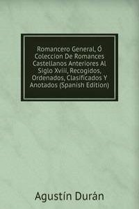 Romancero General, O Coleccion De Romances Castellanos Anteriores Al Siglo Xviii, Recogidos, Ordenados, Clasificados Y Anotados (Spanish Edition)