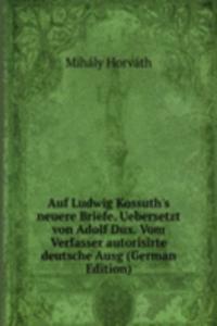 Auf Ludwig Kossuth's neuere Briefe. Uebersetzt von Adolf Dux. Vom Verfasser autorisirte deutsche Ausg (German Edition)