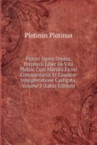 Plotini Opera Omnia, Porphyrii Liber De Vita Plotini Cum Marsilii Ficini Commentariis Et Ejusdem Interpretatione Castigata, Volume 3 (Latin Edition)