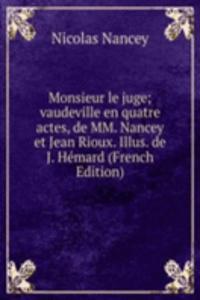 Monsieur le juge; vaudeville en quatre actes, de MM. Nancey et Jean Rioux. Illus. de J. Hemard (French Edition)