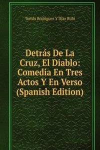 Detras De La Cruz, El Diablo: Comedia En Tres Actos Y En Verso (Spanish Edition)