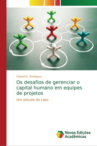 Os desafios de gerenciar o capital humano em equipes de projetos