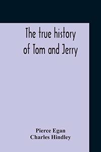 True History Of Tom And Jerry; Or, The Day And Night Scenes, Of Life In London, From The Start To The Finish. With A Key To The Persons And Places, Together With A Vocabulary And Glossary Of The Flash And Slang Terms, Occuring In The Course Of The
