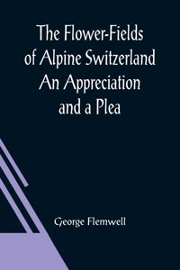 Flower-Fields of Alpine Switzerland An Appreciation and a Plea