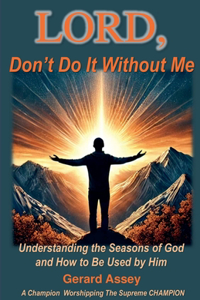 LORD, Don't Do It Without Me Understanding the Seasons of God and How to Be Used by Him