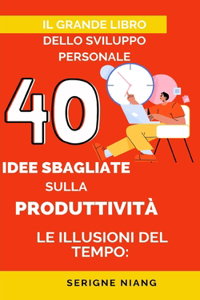 Illusioni del Tempo: 40 Idee Sbagliate sulla Produttività