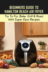 Beginners Guide To Hamilton Beach Air Fryer