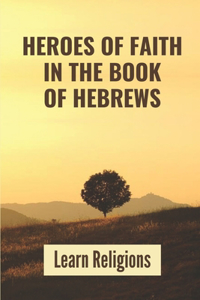 Heroes Of Faith In The Book Of Hebrews