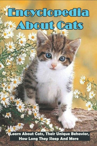 Encyclopedia About Cats_ Learn About Cats, Their Unique Behavior, How Long They Sleep And More