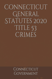 Connecticut General Statutes 2020 Title 53 Crimes