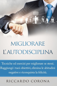 Migliorare l'Autodisciplina: Tecniche ed esercizi per migliorare se stessi. Raggiungi i tuoi obiettivi, elimina le abitudini negative e riconquista la felicità.